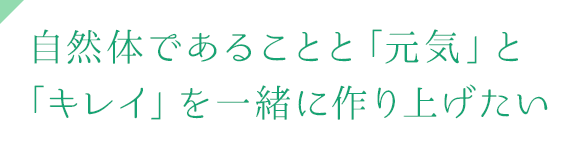 自然体であることと「元気」と「キレイ」を一緒に作り上げたい