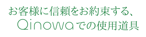 お客様に信頼をお約束する、キノワQinowaでの使用道具