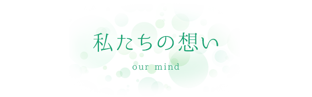 私たちの想い our mind